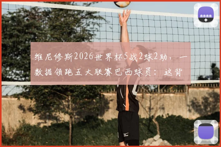 维尼修斯2026世界杯5战2球2助，一数据领跑五大联赛巴西球员：这背后是天赋还是硬实力？