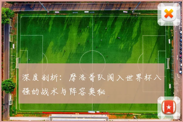 深度剖析：摩洛哥队闯入世界杯八强的战术与阵容奥秘