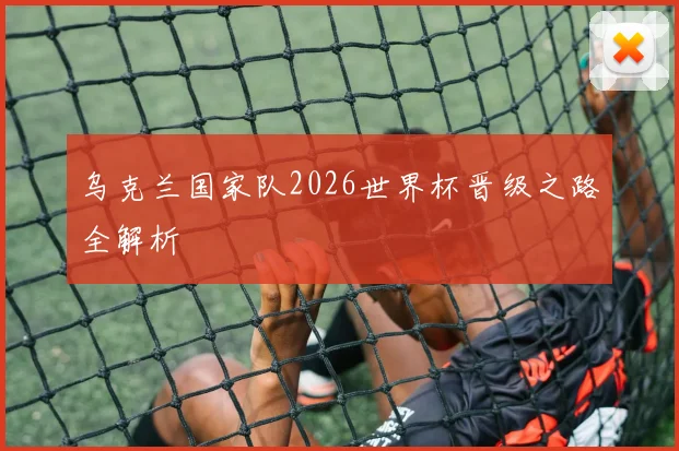 乌克兰国家队2026世界杯晋级之路全解析