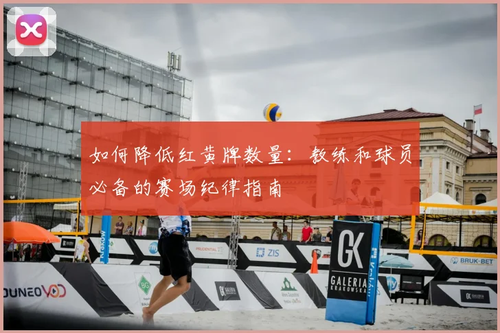 如何降低红黄牌数量：教练和球员必备的赛场纪律指南