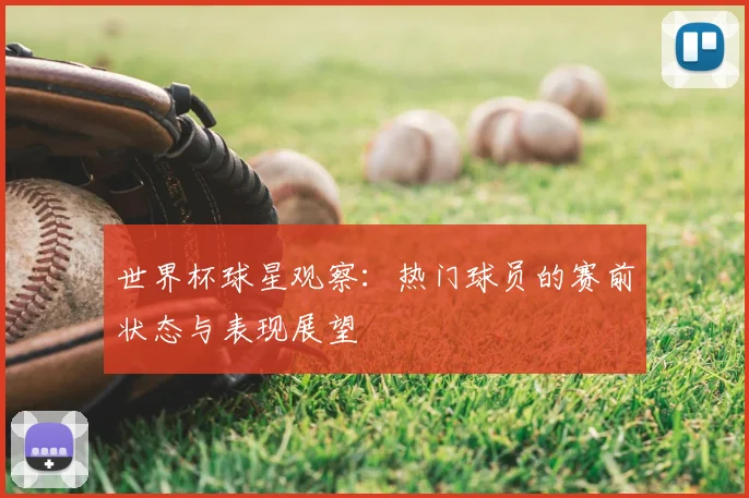 世界杯球星观察：热门球员的赛前状态与表现展望