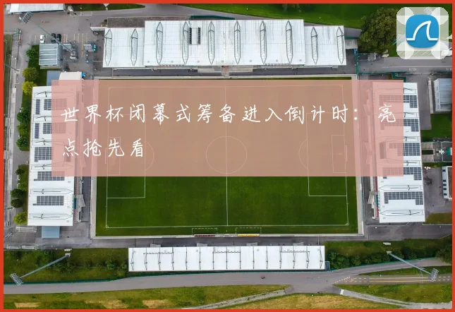 世界杯闭幕式筹备进入倒计时:亮点抢先看