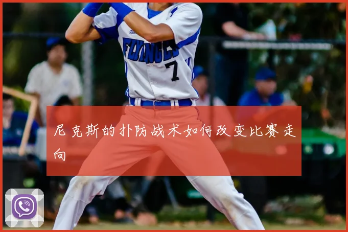 尼克斯的扑防战术如何改变比赛走向