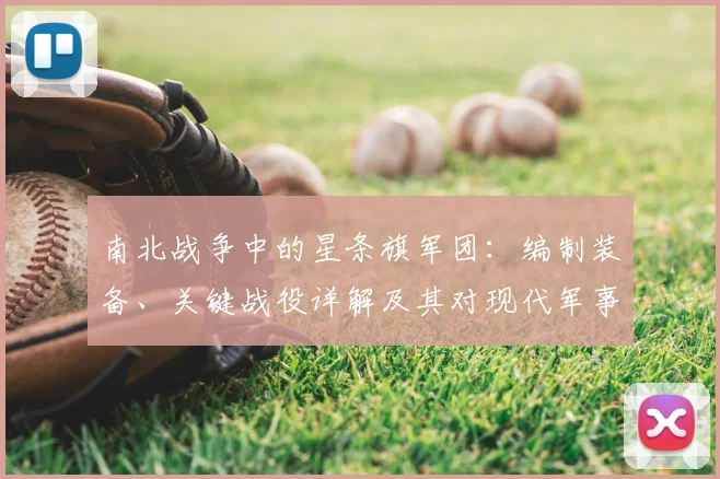 南北战争中的星条旗军团：编制装备、关键战役详解及其对现代军事的启示