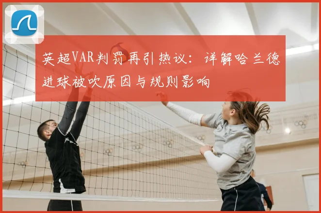 英超VAR判罚再引热议：详解哈兰德进球被吹原因与规则影响