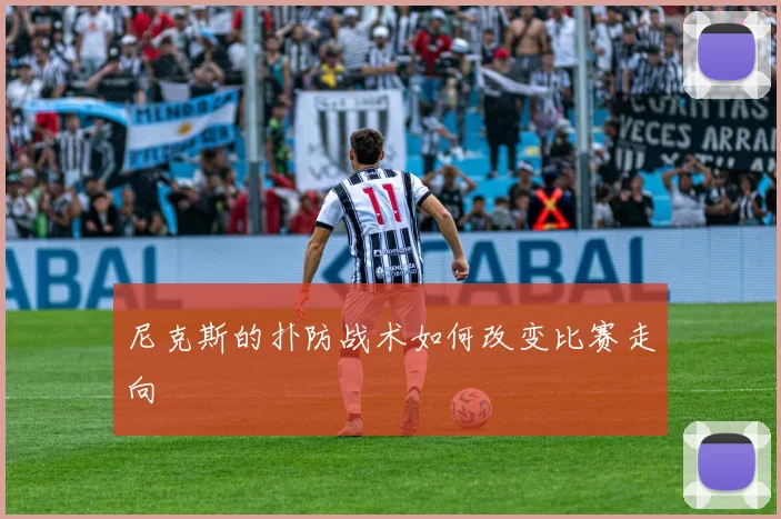 尼克斯的扑防战术如何改变比赛走向